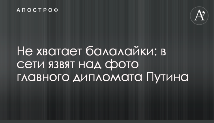 Бракує балалайки: в мережі кепкують над фото головного дипломата Путіна