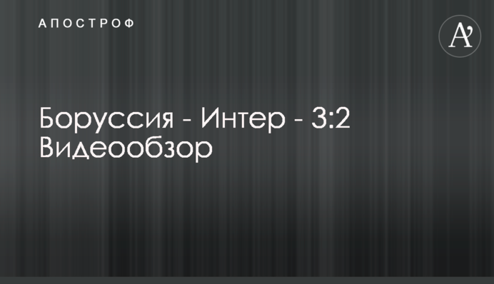 Боруссия - Интер - 3:2 Видеообзор