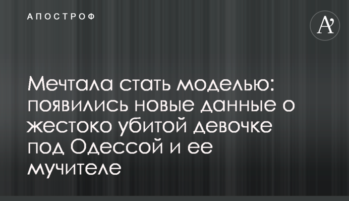 Мріяла стати моделлю: з'явилися нові дані про жорстоко вбиту дівчинку під Одесою і її мучителя