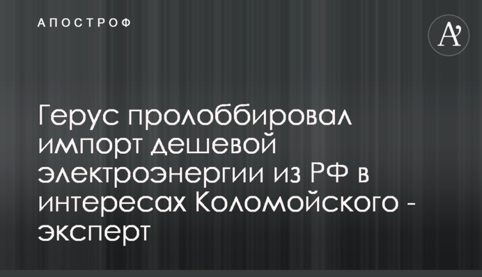 Герус пролоббировал импорт дешевой электроэнергии из РФ в интересах Коломойского - эксперт