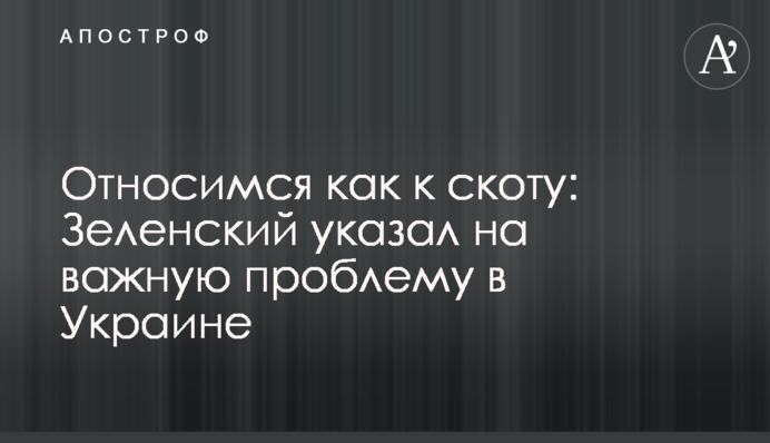 Ставимося як до худоби: Зеленський вказав на важливу проблему в Україні