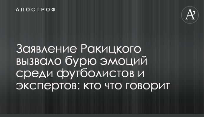 Заява Ракицького викликала бурю емоцій серед футболістів та експертів: хто що говорить