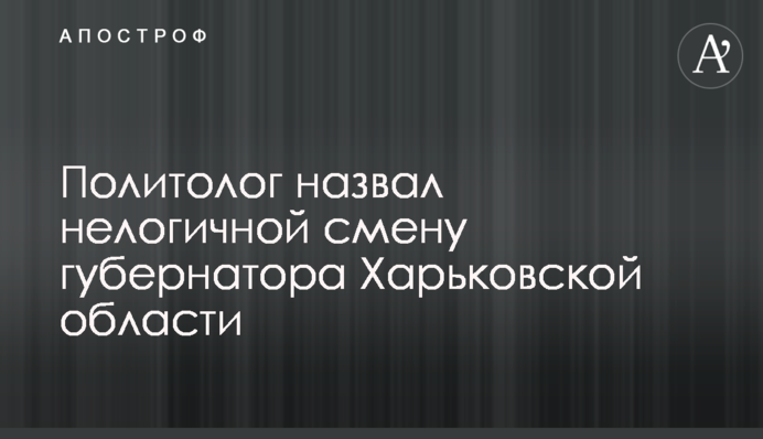 Політолог назвав нелогічною зміну губернатора Харківської області
