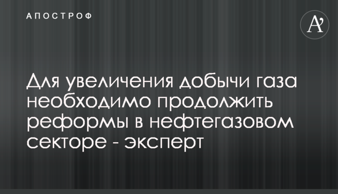 Для увеличения добычи газа необходимо продолжить реформы в нефтегазовом секторе - эксперт