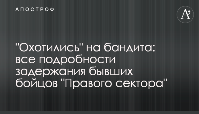 "Полювали" на бандита: всі подробиці затримання колишніх бійців "Правого сектора"