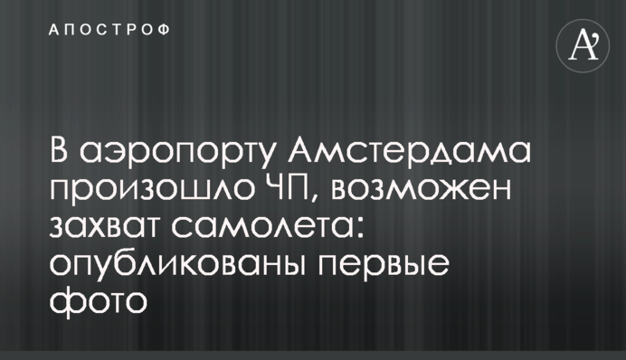 ​В аэропорту Амстердама произошло ЧП, возможен захват самолета: опубликованы первые фото