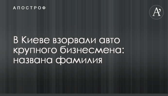 В Киеве взорвали авто крупного бизнесмена: названа фамилия