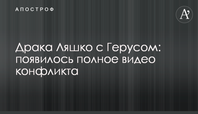 ​Бійка Ляшка з Герусом: з'явилося повне відео конфлікту