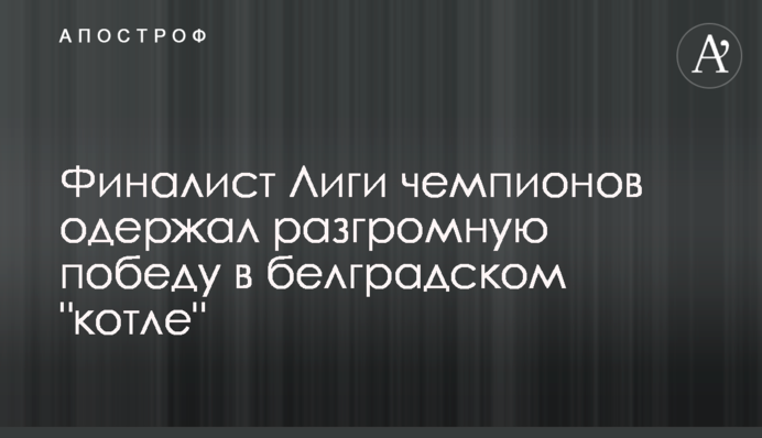 Финалист Лиги чемпионов одержал разгромную победу в белградском 