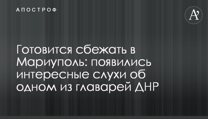 Готується втекти до Маріуполя: з'явилися цікаві чутки про одного з ватажків ДНР