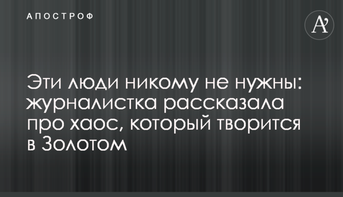 Эти люди никому не нужны: журналистка рассказала про хаос, который творится в Золотом