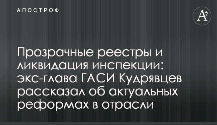 Прозорі реєстри та ліквідація інспекції: екс-глава ДАБІ Кудрявцев розповів про актуальні реформи в галузі