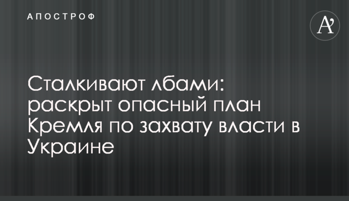 Зіштовхують лобами: розкрито небезпечний план Кремля щодо захоплення влади в Україні