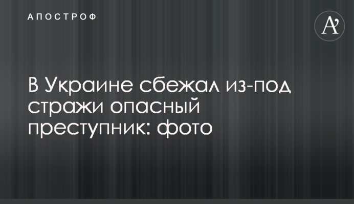 В Украине сбежал из-под стражи опасный преступник: фото