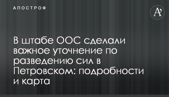 В штабе ООС сделали важное уточнение по разведению сил в Петровском: подробности и карта