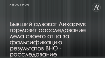 Колишній адвокат Лікарчук гальмує розслідування справи свого батька за фальсифікацію результатів ЗНО - розслідування