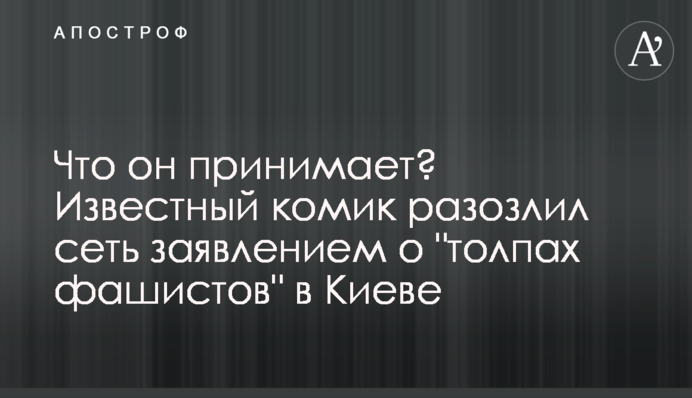 Что он принимает? Известный комик разозлил сеть заявлением о "толпах фашистов" в Киеве