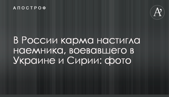 В России карма настигла наемника, воевавшего в Украине и Сирии: фото