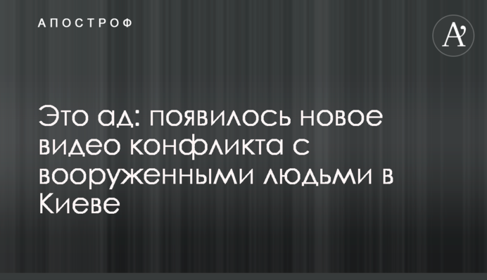 Это ад: появилось новое видео конфликта с вооруженными людьми в Киеве