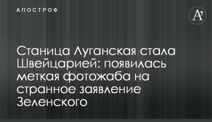 Станиця Луганська стала Швейцарією: з'явилася влучна фотожаба на дивну заяву Зеленського