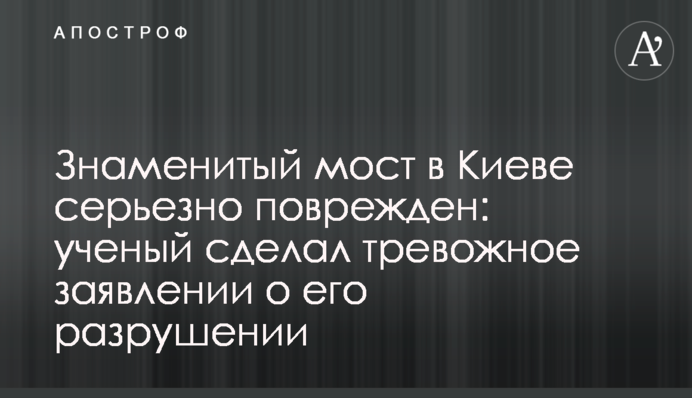 Знаменитый мост в Киеве серьезно поврежден: ученый сделал тревожное заявлении о его разрушении