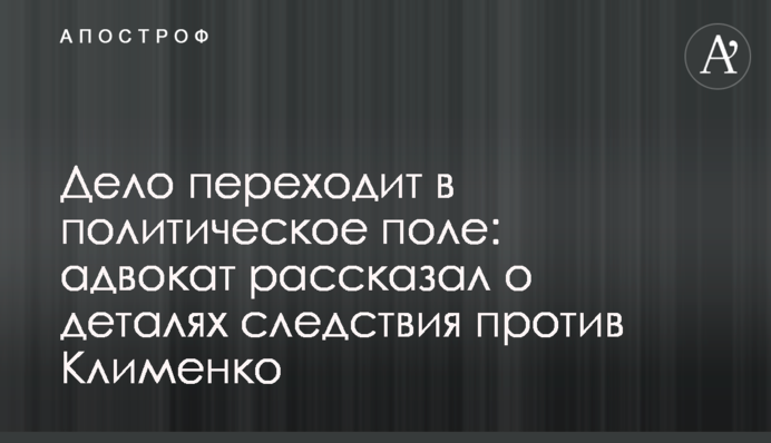 Дело переходит в политическое поле: адвокат рассказал о деталях следствия против Клименко