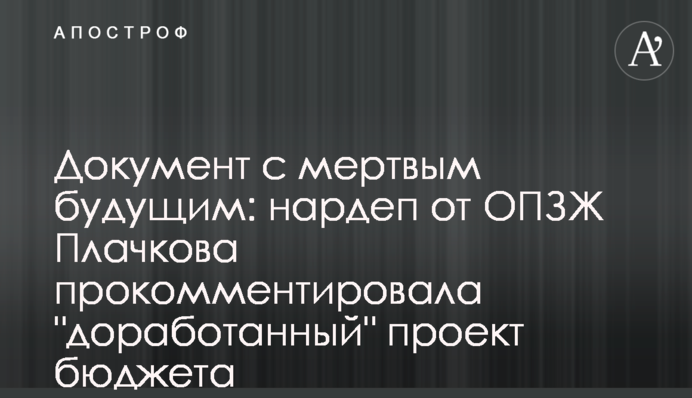 Документ с мертвым будущим: нардеп от ОПЗЖ Плачкова прокомментировала 