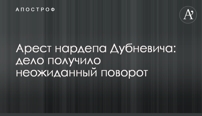 Арешт нардепа Дубневича: справа отримала несподіваний поворот