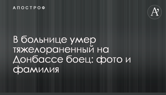 У лікарні помер важкопоранений на Донбасі боєць: фото та прізвище