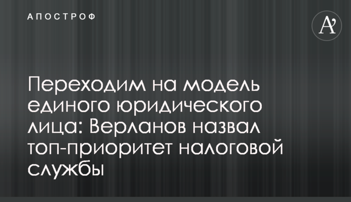 Переходим на модель единого юридического лица: Верланов назвал топ-приоритет налоговой службы