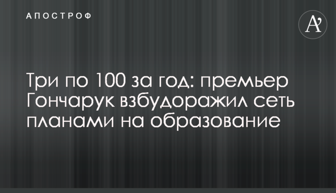 Три по 100 за год: премьер Гончарук взбудоражил сеть планами на образование
