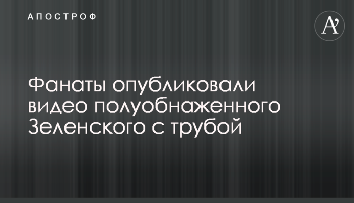 Фанати опублікували відео напівголого Зеленського з трубою