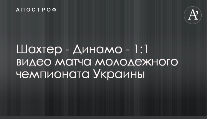 Шахтар - Динамо - 1:1 відео матчу молодіжного чемпіонату України