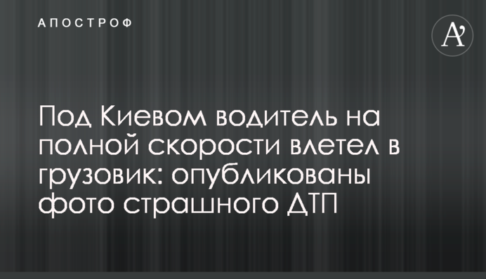 Под Киевом водитель на полной скорости влетел в грузовик: опубликованы фото страшного ДТП