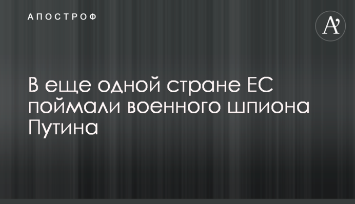 В еще одной стране ЕС поймали военного шпиона Путина