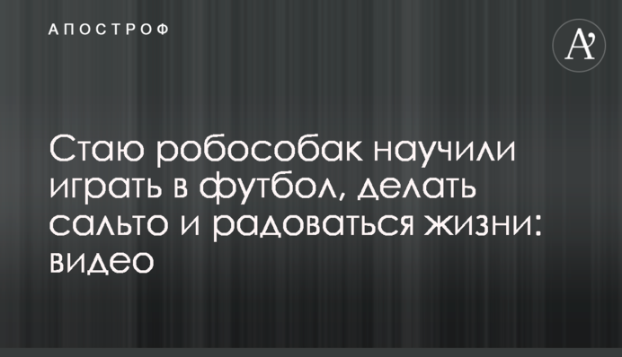 Стаю робособак научили играть в футбол, делать сальто и радоваться жизни: видео