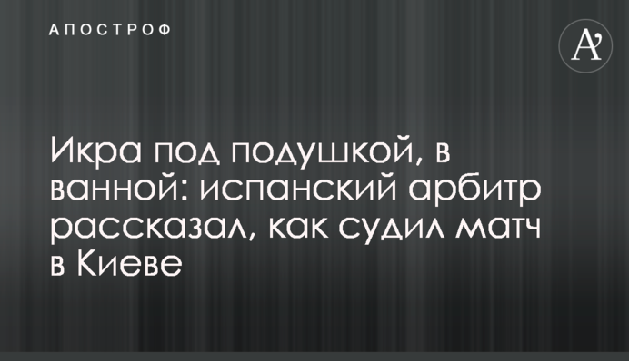 Икра под подушкой, в ванной: испанский арбитр рассказал, как судил матч в Киеве