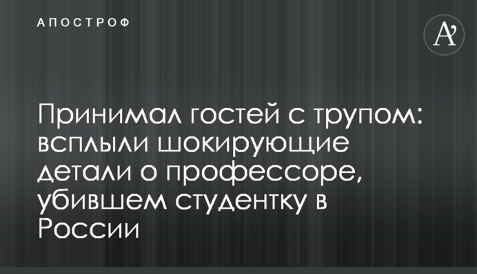 Принимал гостей с трупом: всплыли шокирующие детали о профессоре, убившем студентку в России