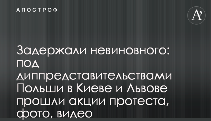 Задержали невиновного: под диппредставительствами Польши в Киеве и Львове прошли акции протеста, фото, видео