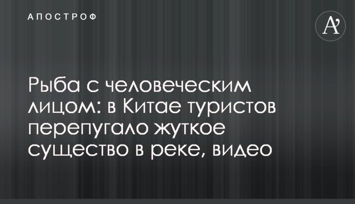 Рыба с человеческим лицом: в Китае туристов перепугало жуткое существо в реке, видео