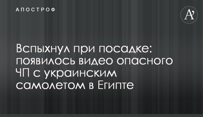 Вспыхнул при посадке: появилось видео опасного ЧП с украинским самолетом в Египте