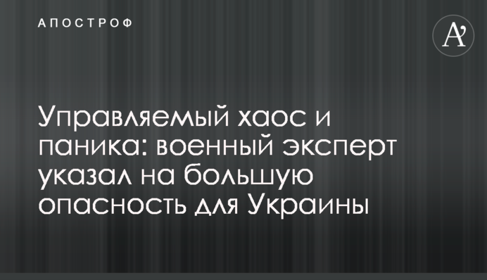 Управляемый хаос и паника: военный эксперт указал на большую опасность для Украины