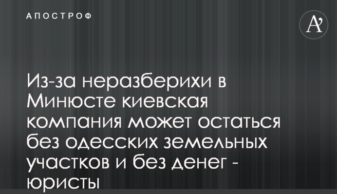 Из-за неразберихи в Минюсте киевская компания может остаться без одесских земельных участков и денег - юристы