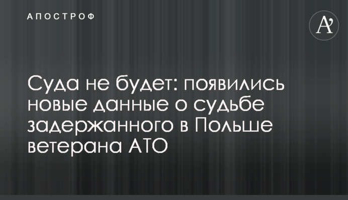 Суда не будет: появились новые данные о судьбе задержанного в Польше ветерана АТО
