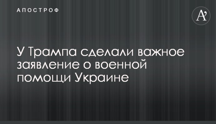 У Трампа сделали важное заявление о военной помощи Украине