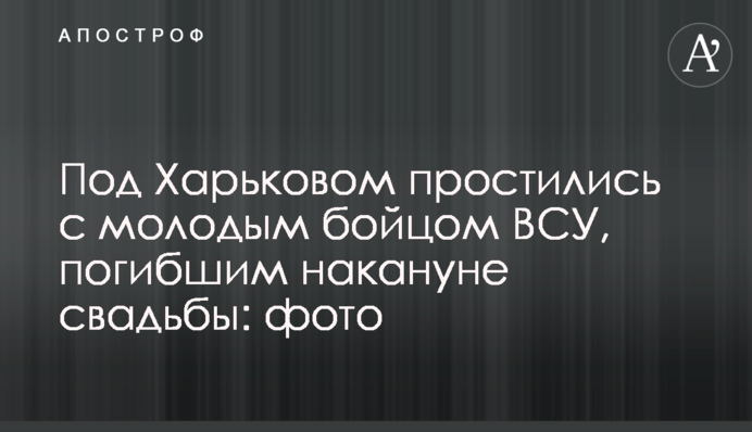 Под Харьковом простились с молодым бойцом ВСУ, погибшим накануне свадьбы: фото
