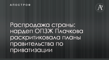 Распродажа страны: нардеп ОПЗЖ Плачкова раскритиковала планы правительства по приватизации
