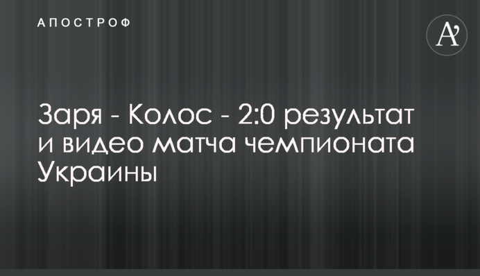 Заря - Колос - 2:0 результат и видео матча чемпионата Украины