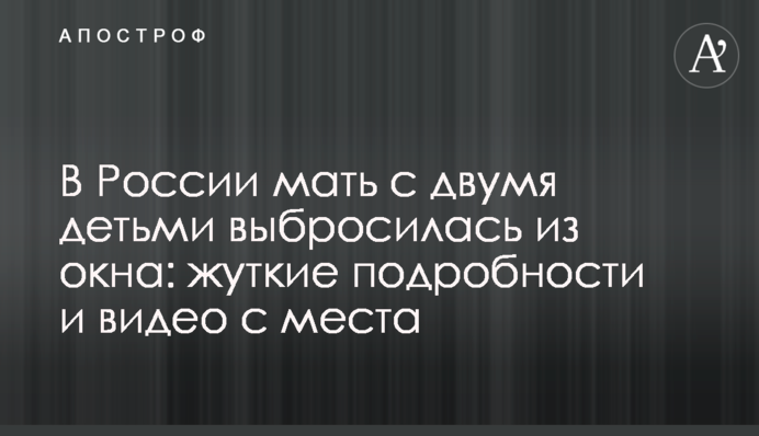 У Росії мати з двома дітьми викинулася з вікна: моторошні подробиці і відео з місця