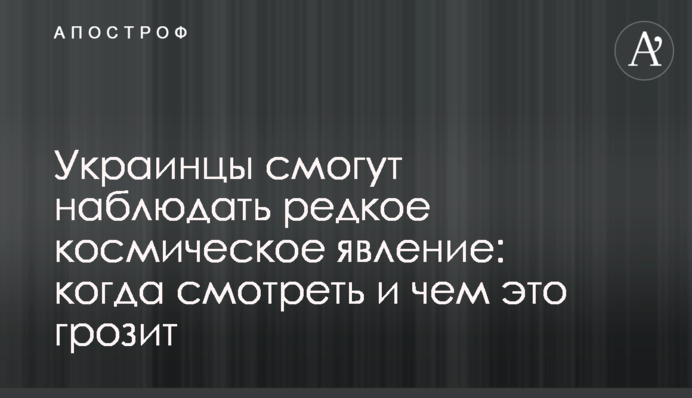 Українці зможуть спостерігати рідкісне космічне явище: коли дивитися і чим це загрожує